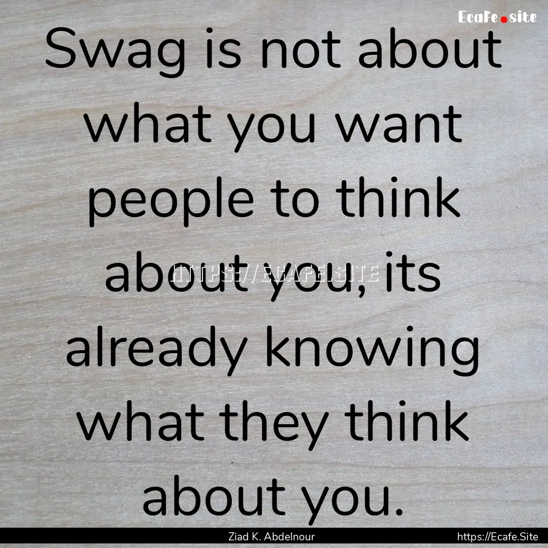 Swag is not about what you want people to.... : Quote by Ziad K. Abdelnour