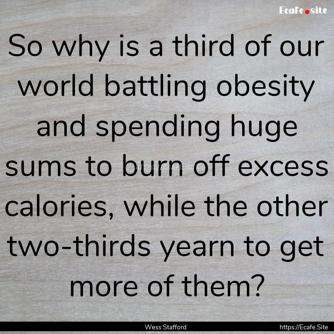 So why is a third of our world battling obesity.... : Quote by Wess Stafford