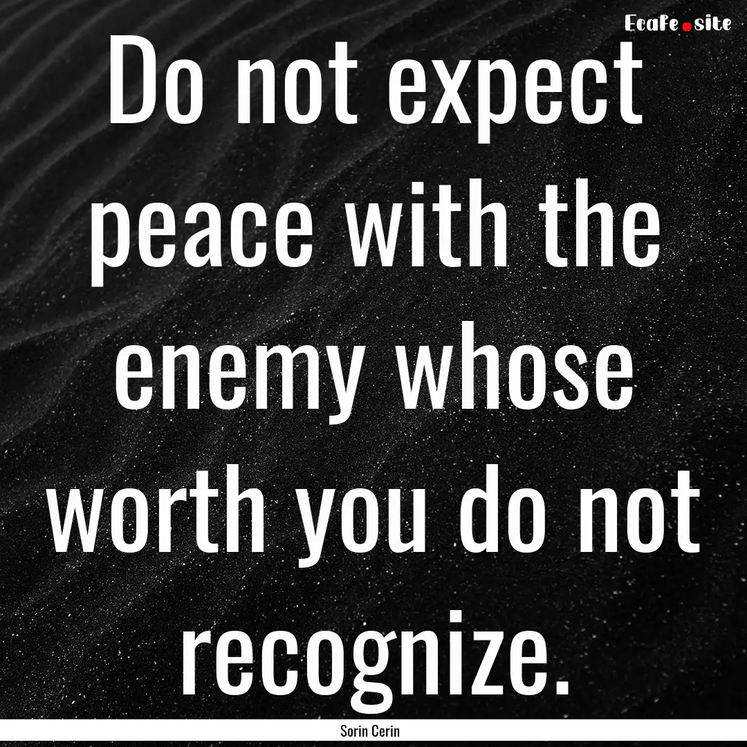 Do not expect peace with the enemy whose.... : Quote by Sorin Cerin