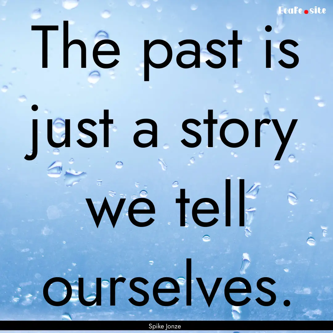 The past is just a story we tell ourselves..... : Quote by Spike Jonze