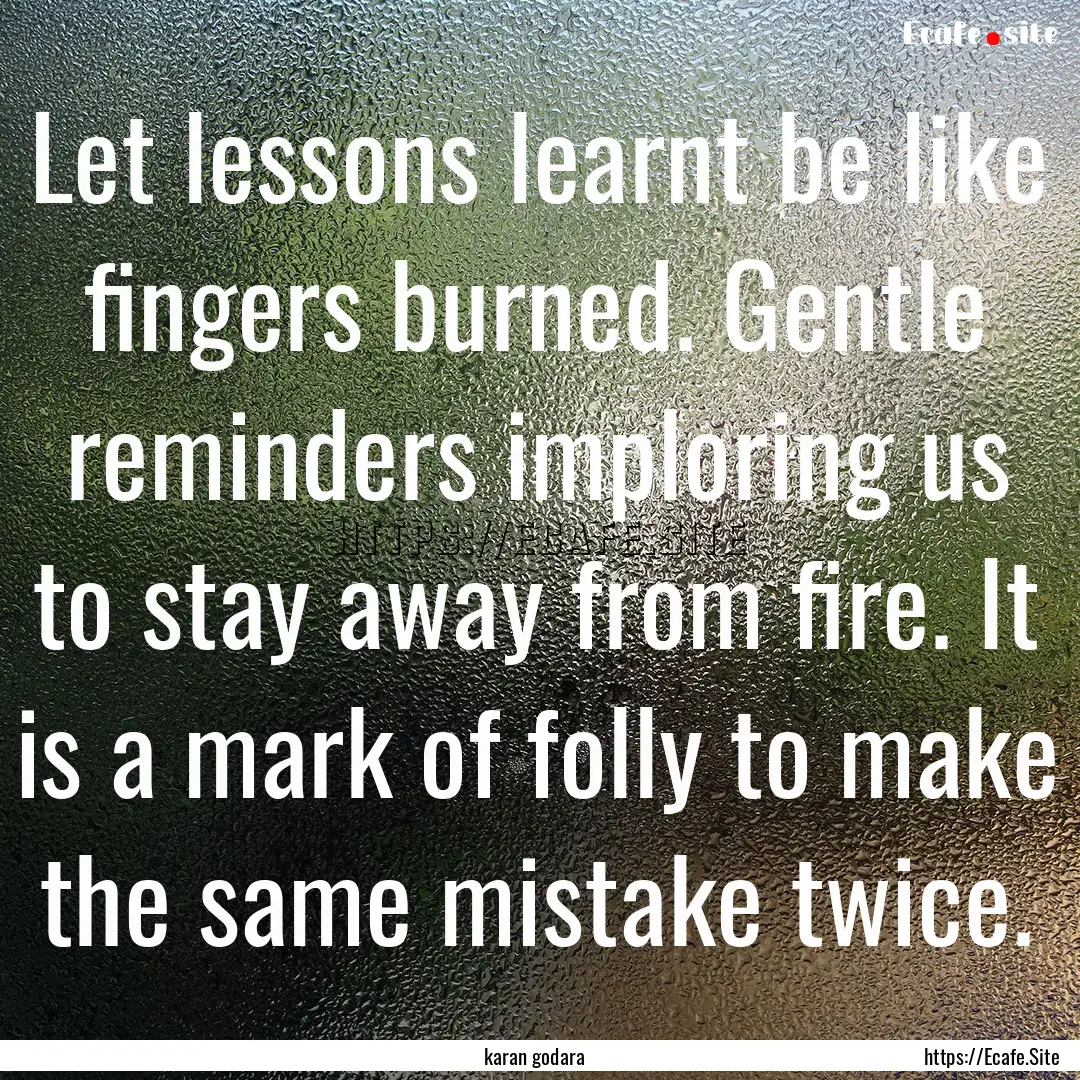 Let lessons learnt be like fingers burned..... : Quote by karan godara