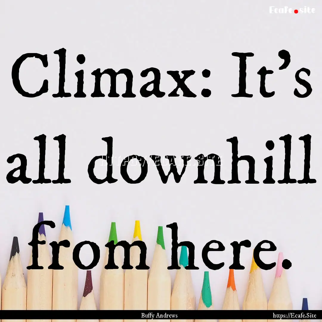 Climax: It's all downhill from here. : Quote by Buffy Andrews