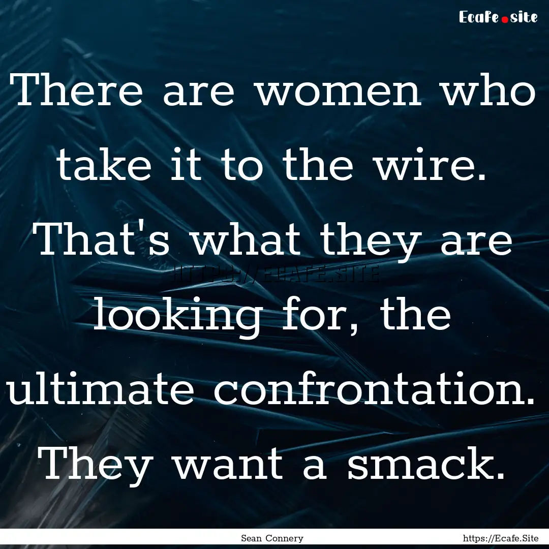 There are women who take it to the wire..... : Quote by Sean Connery