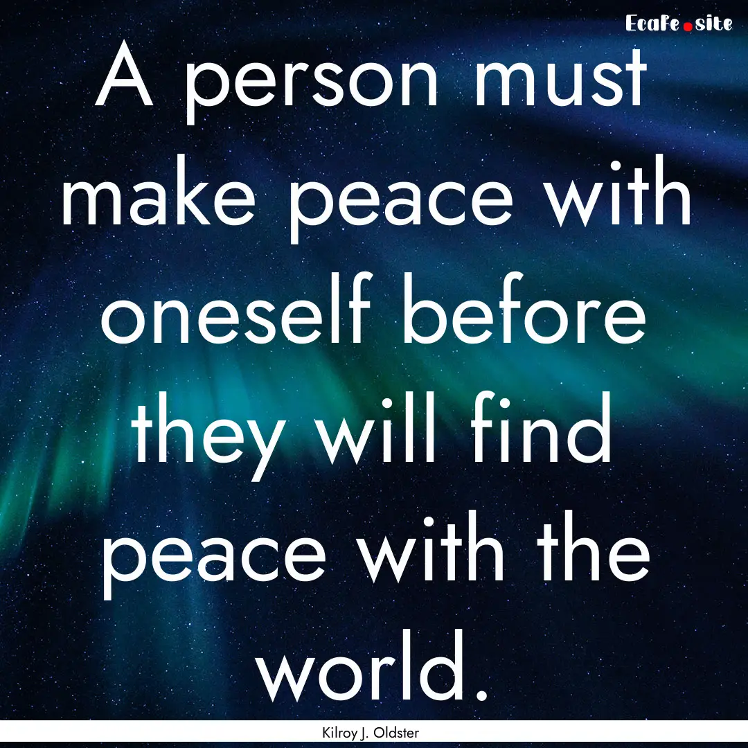 A person must make peace with oneself before.... : Quote by Kilroy J. Oldster