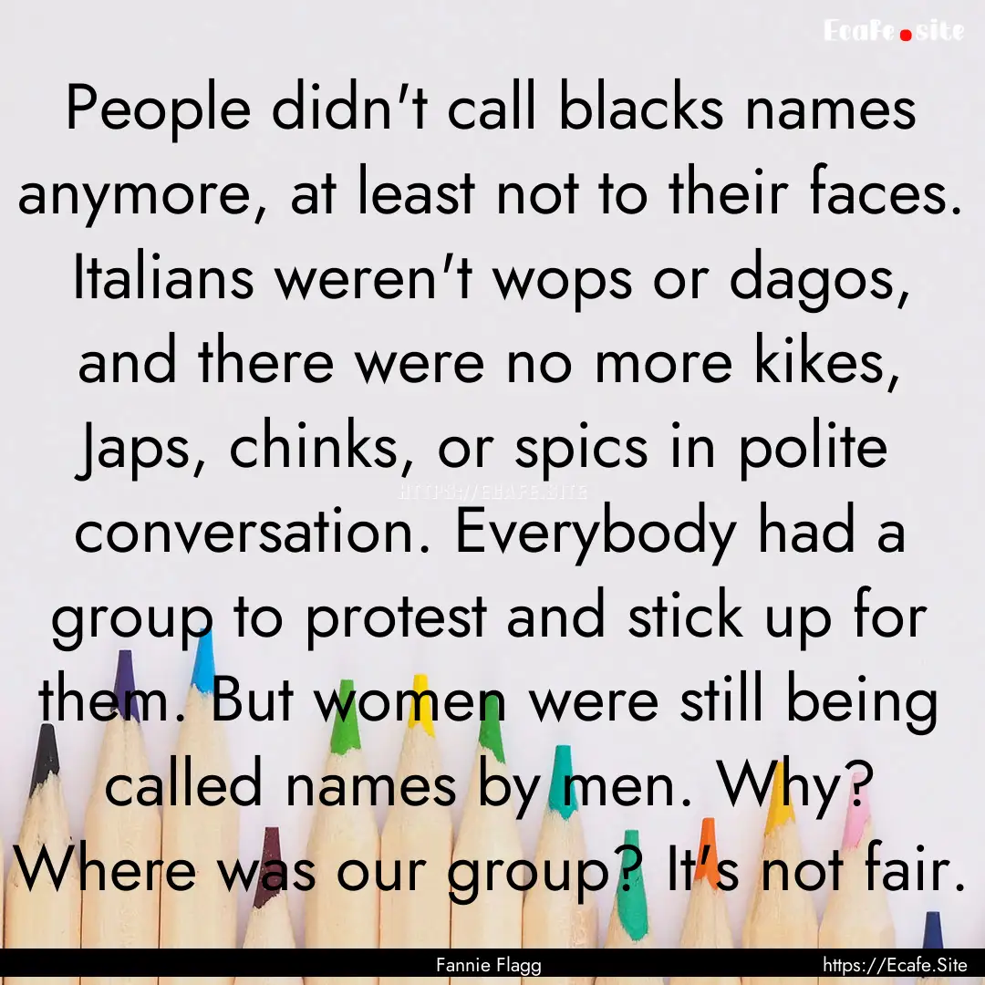 People didn't call blacks names anymore,.... : Quote by Fannie Flagg