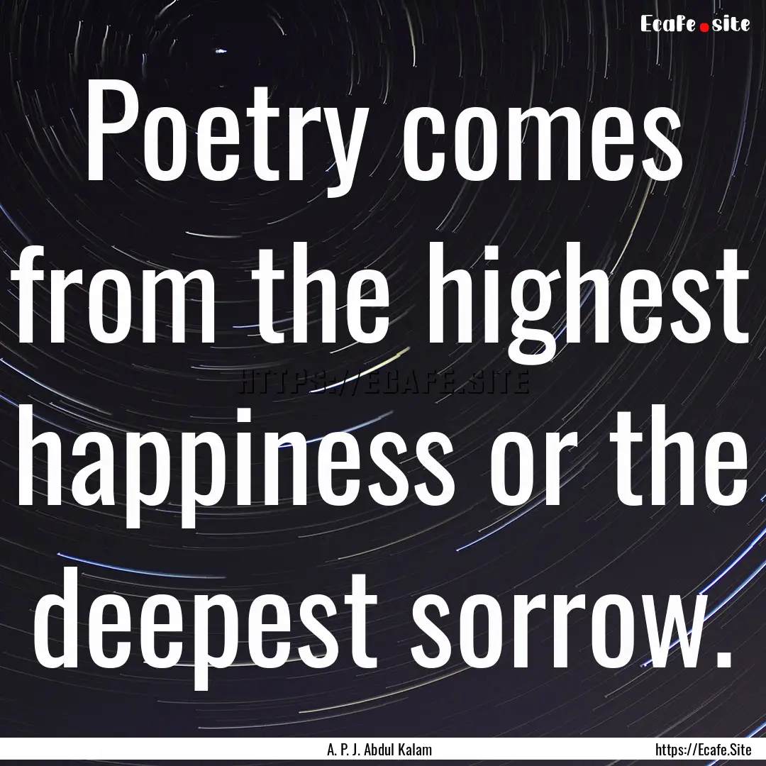 Poetry comes from the highest happiness or.... : Quote by A. P. J. Abdul Kalam