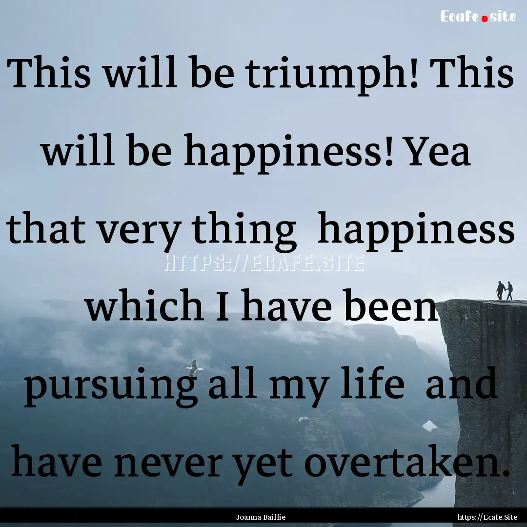 This will be triumph! This will be happiness!.... : Quote by Joanna Baillie