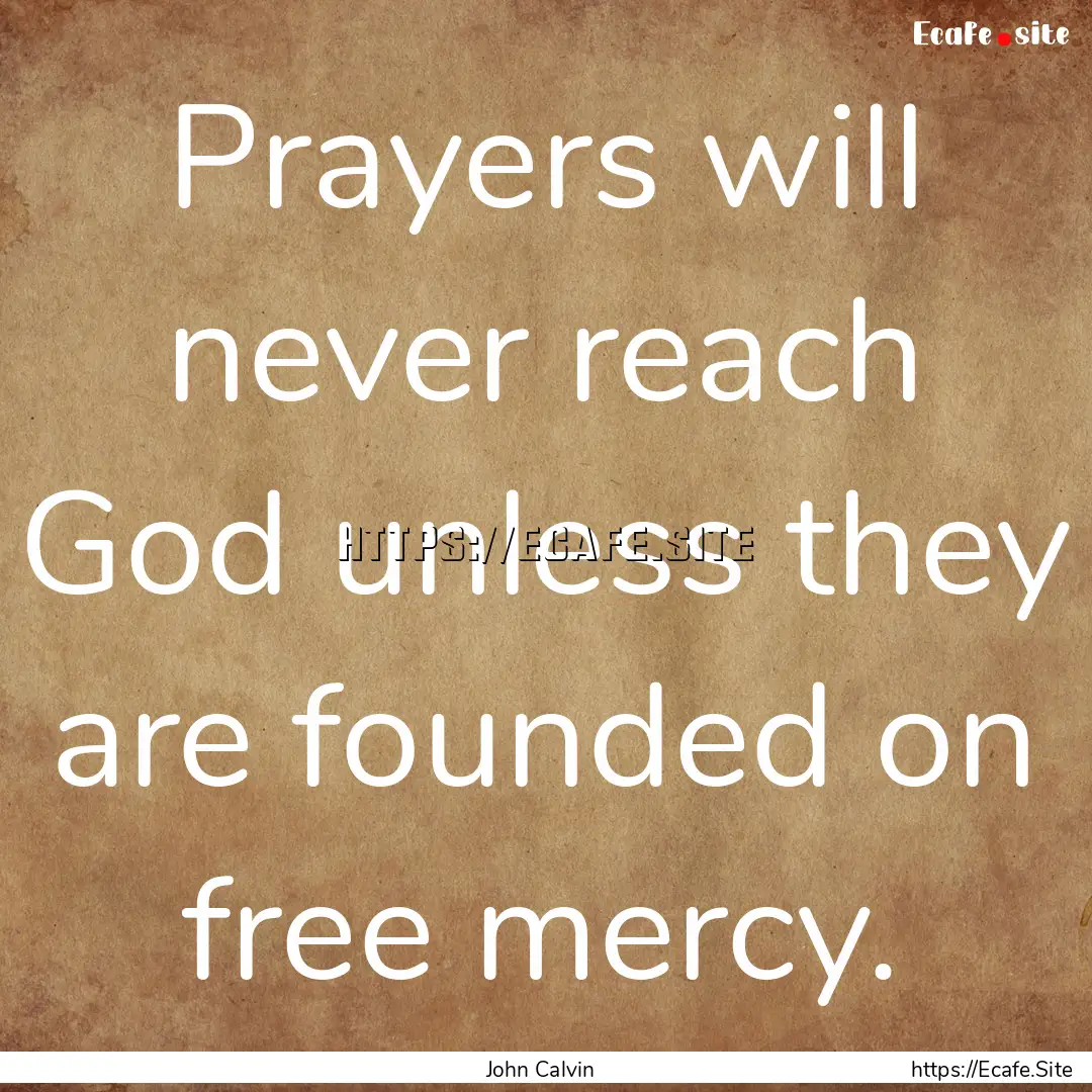 Prayers will never reach God unless they.... : Quote by John Calvin