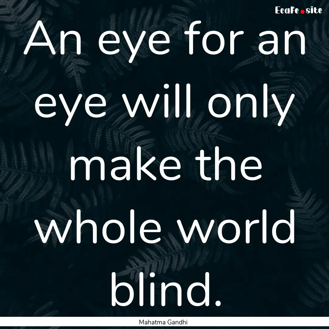 An eye for an eye will only make the whole.... : Quote by Mahatma Gandhi