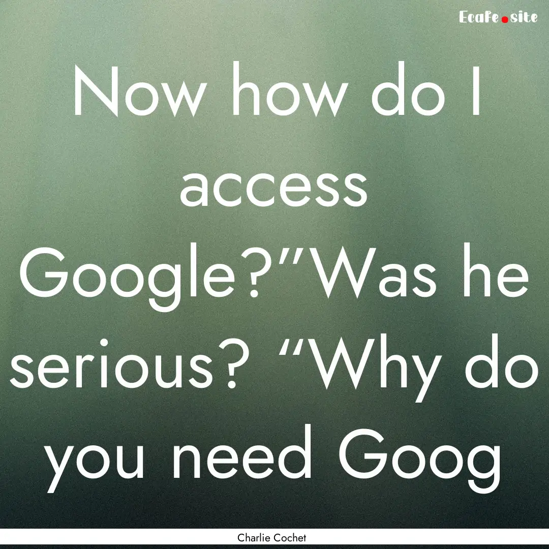 Now how do I access Google?”Was he serious?.... : Quote by Charlie Cochet