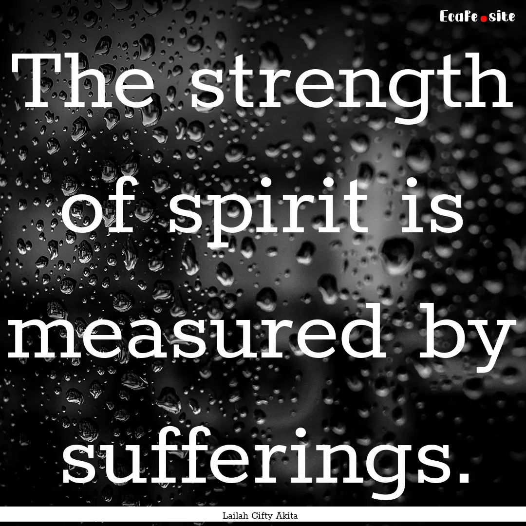 The strength of spirit is measured by sufferings..... : Quote by Lailah Gifty Akita