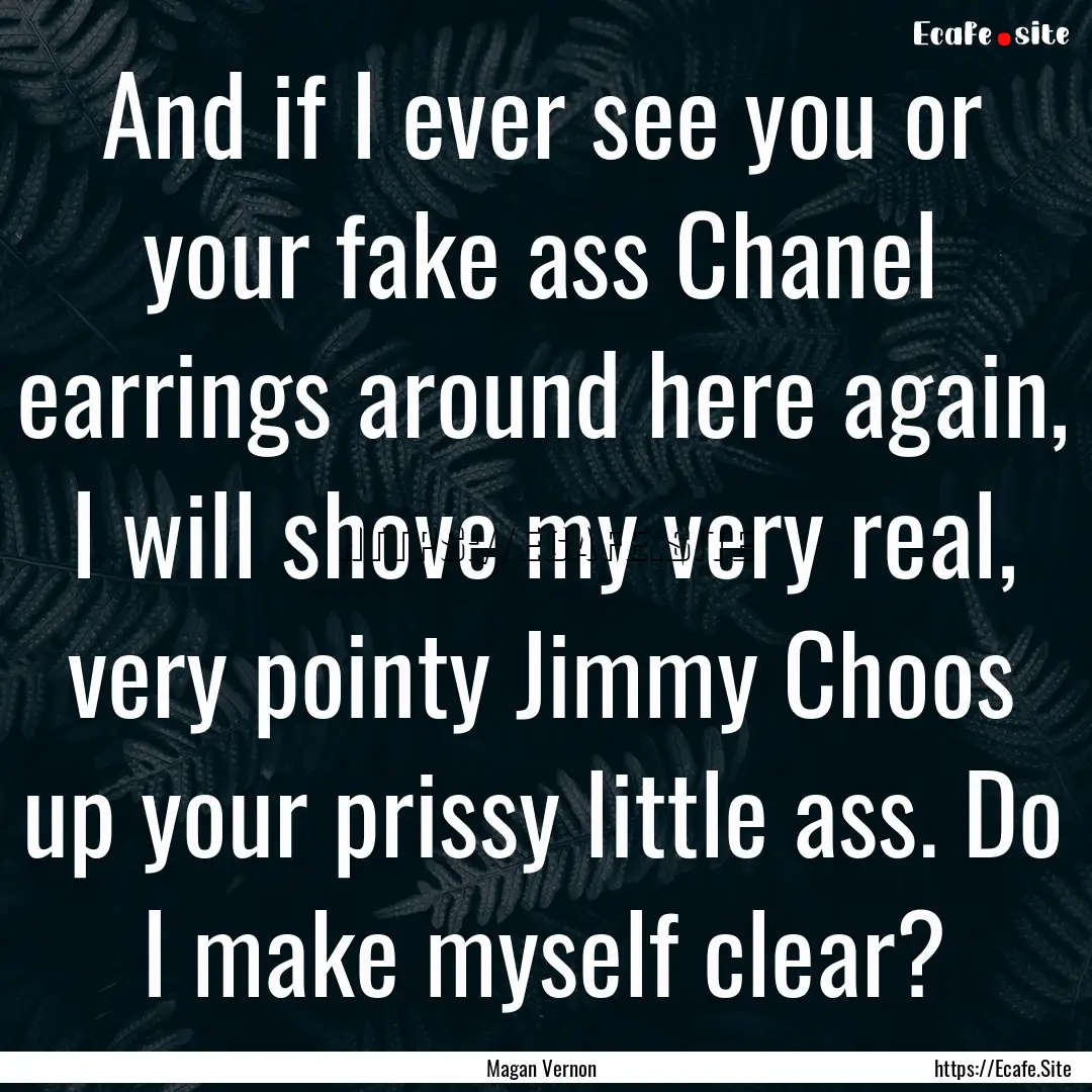 And if I ever see you or your fake ass Chanel.... : Quote by Magan Vernon