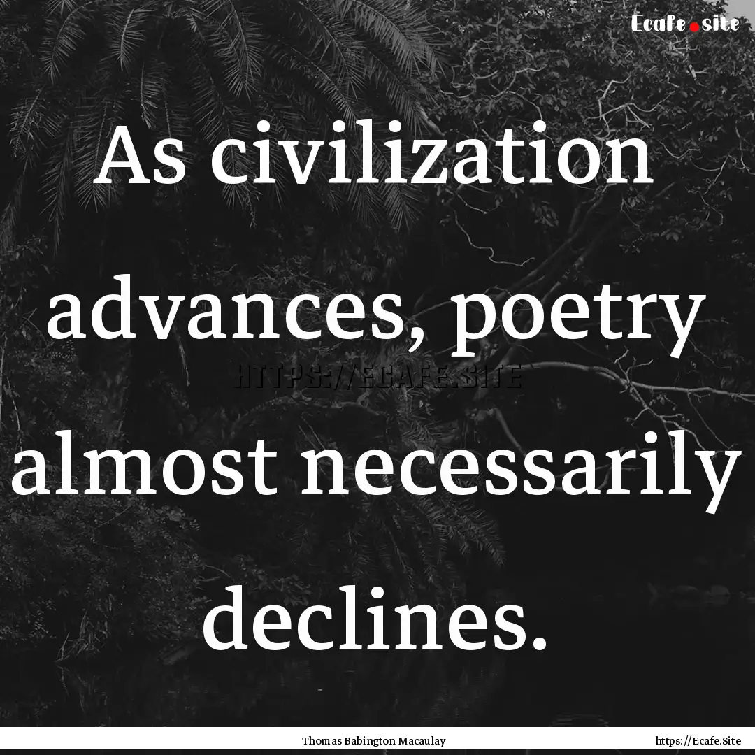 As civilization advances, poetry almost necessarily.... : Quote by Thomas Babington Macaulay