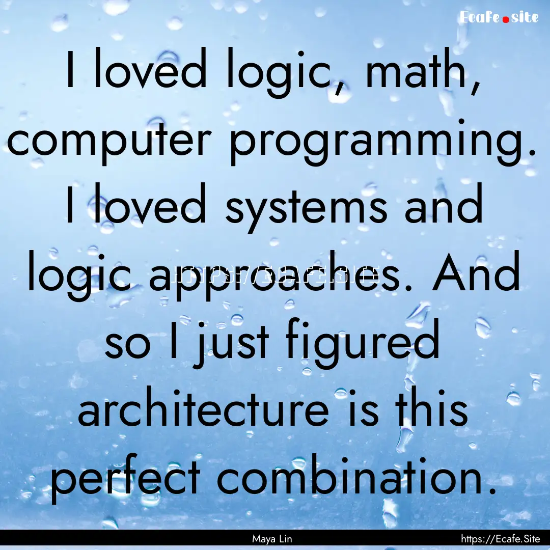 I loved logic, math, computer programming..... : Quote by Maya Lin