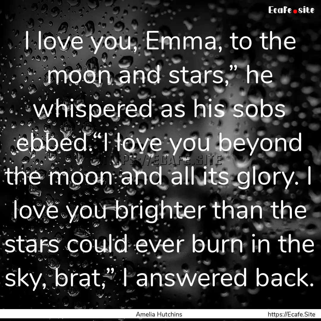 I love you, Emma, to the moon and stars,”.... : Quote by Amelia Hutchins