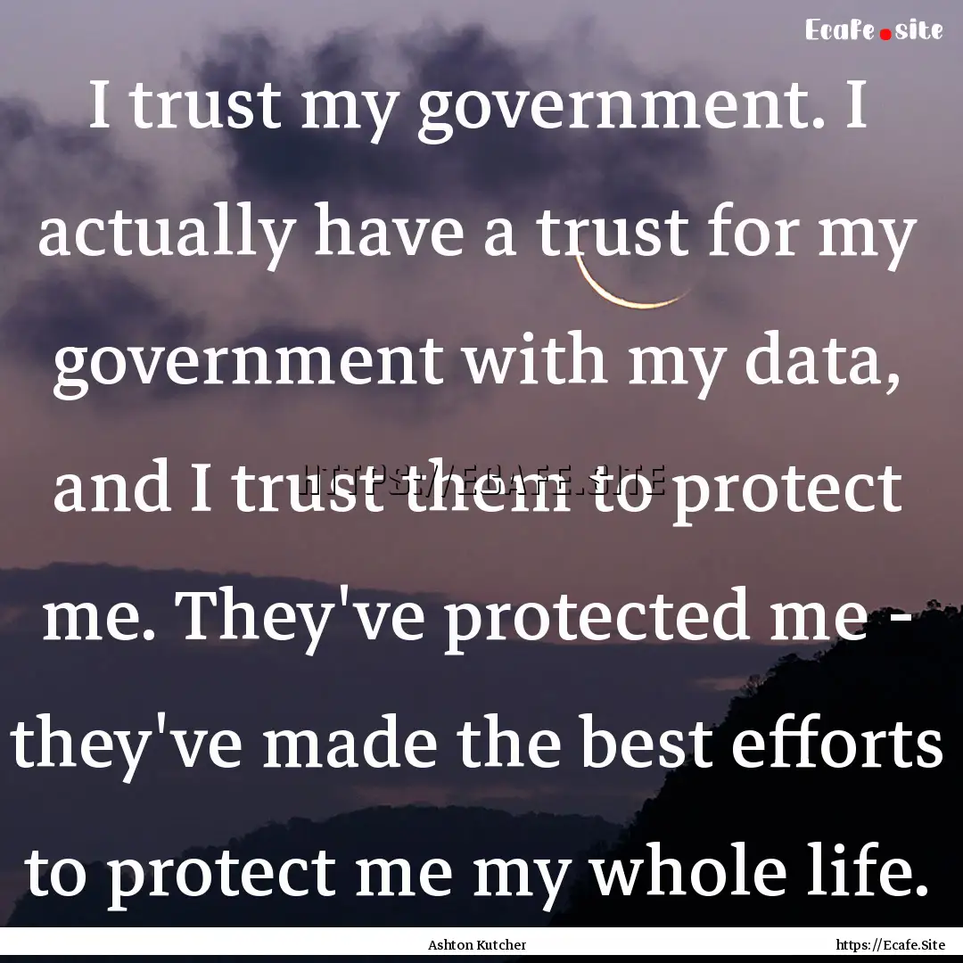 I trust my government. I actually have a.... : Quote by Ashton Kutcher