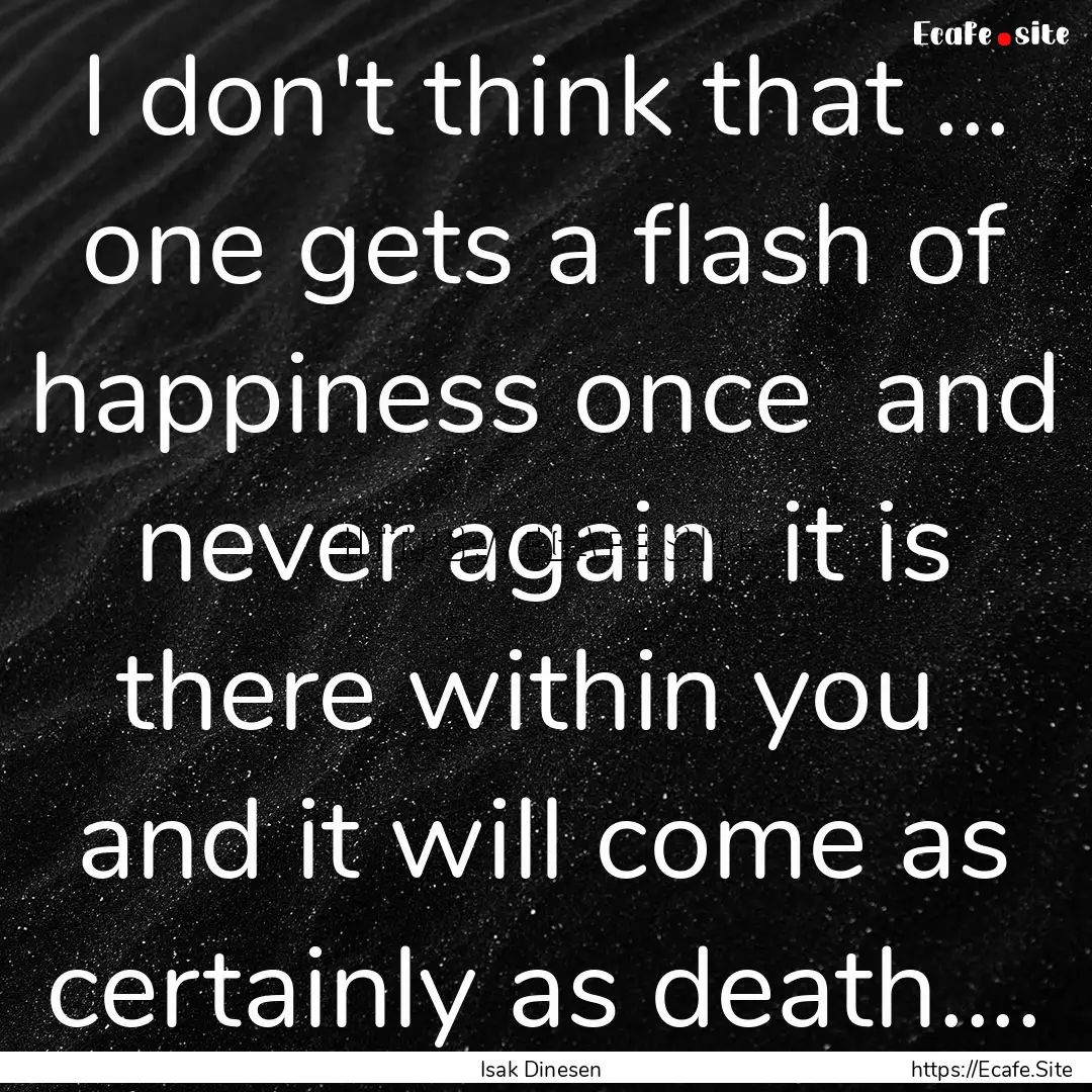 I don't think that ... one gets a flash of.... : Quote by Isak Dinesen