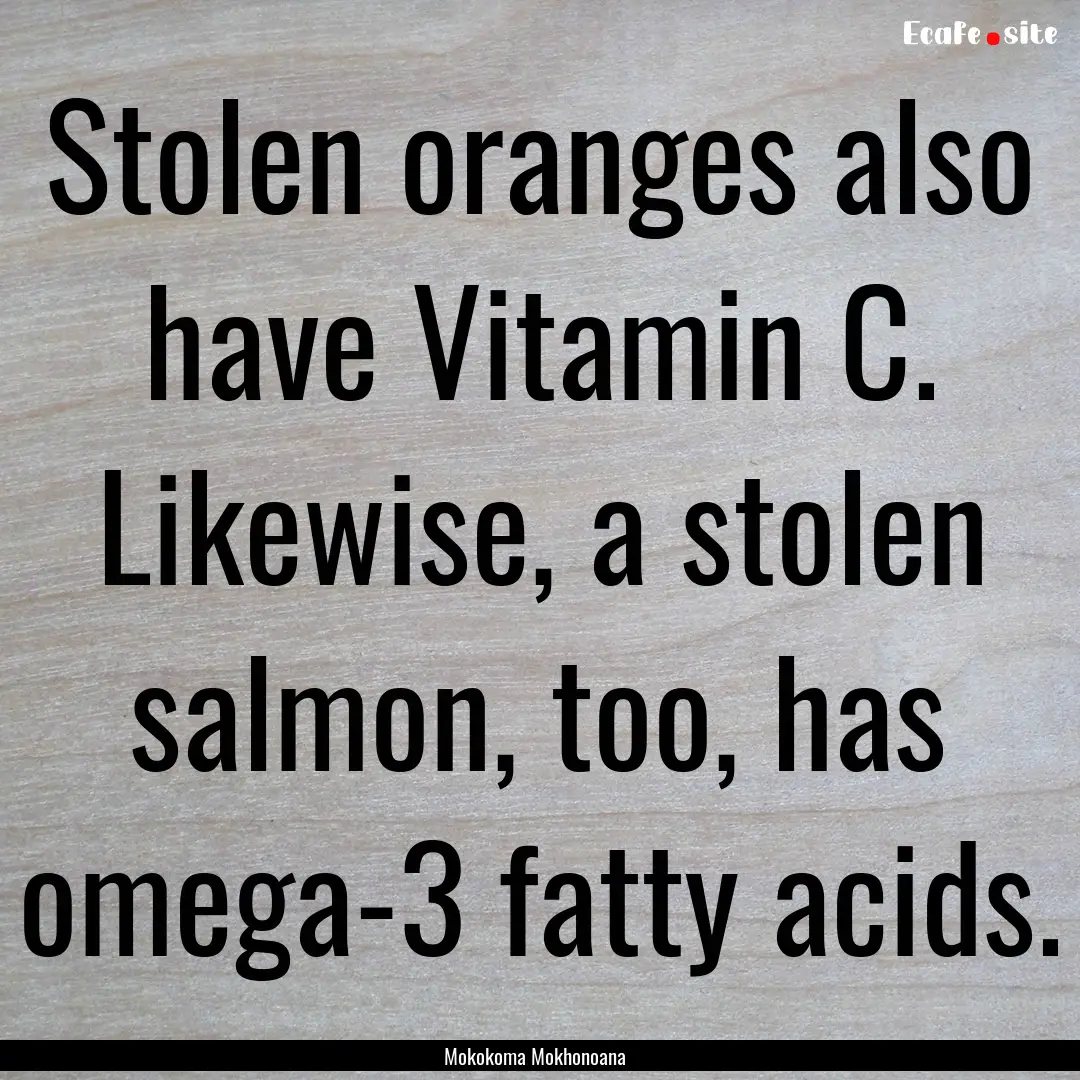 Stolen oranges also have Vitamin C. Likewise,.... : Quote by Mokokoma Mokhonoana