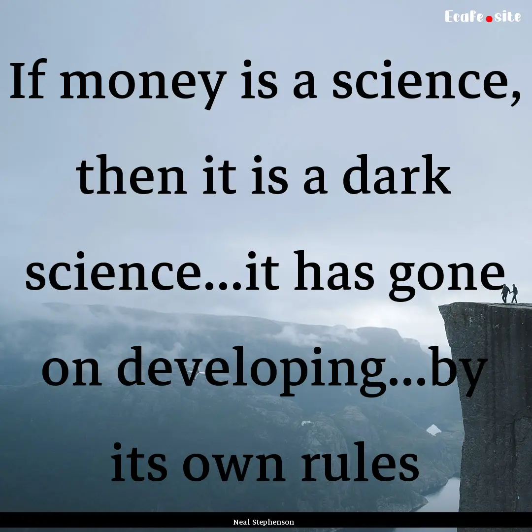 If money is a science, then it is a dark.... : Quote by Neal Stephenson