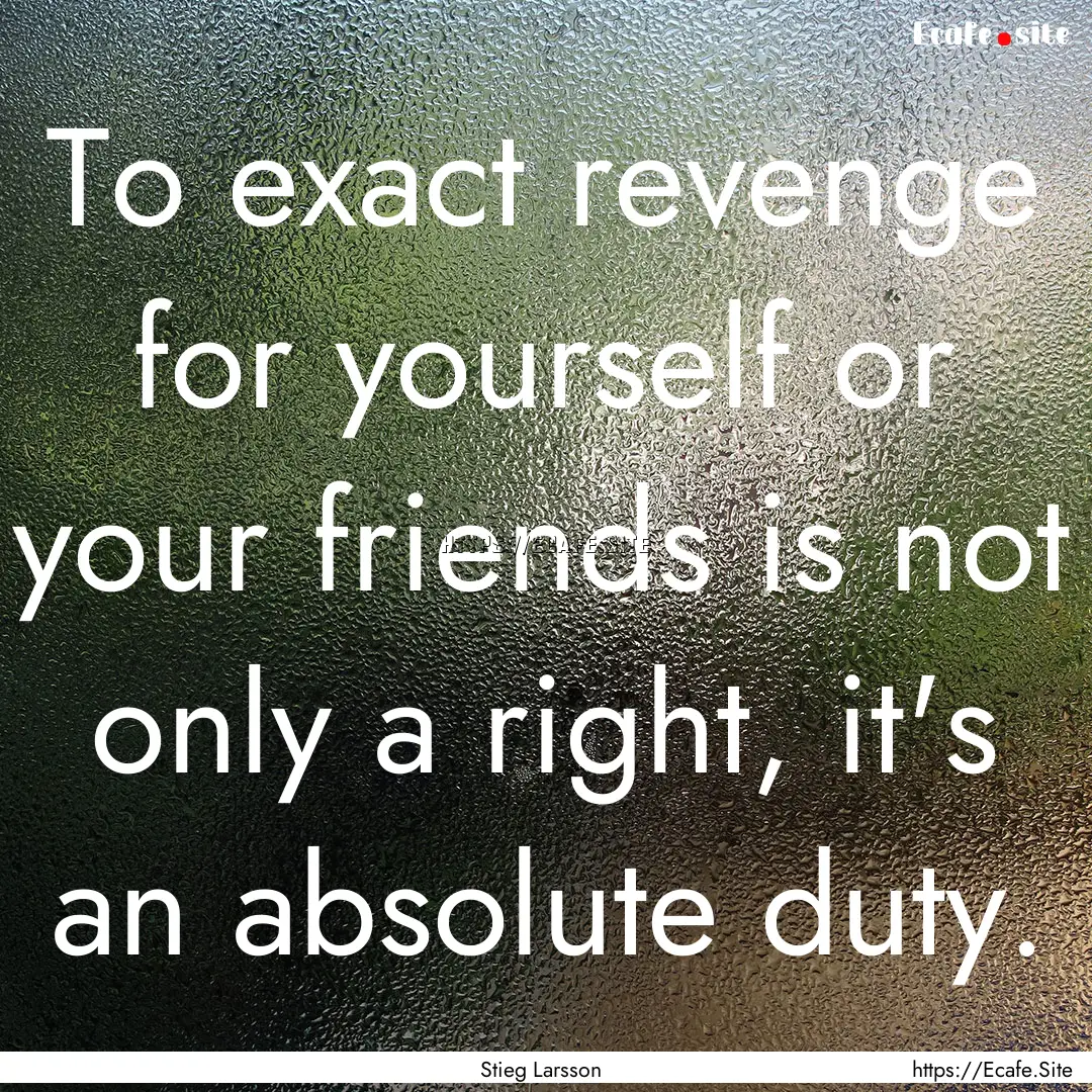 To exact revenge for yourself or your friends.... : Quote by Stieg Larsson