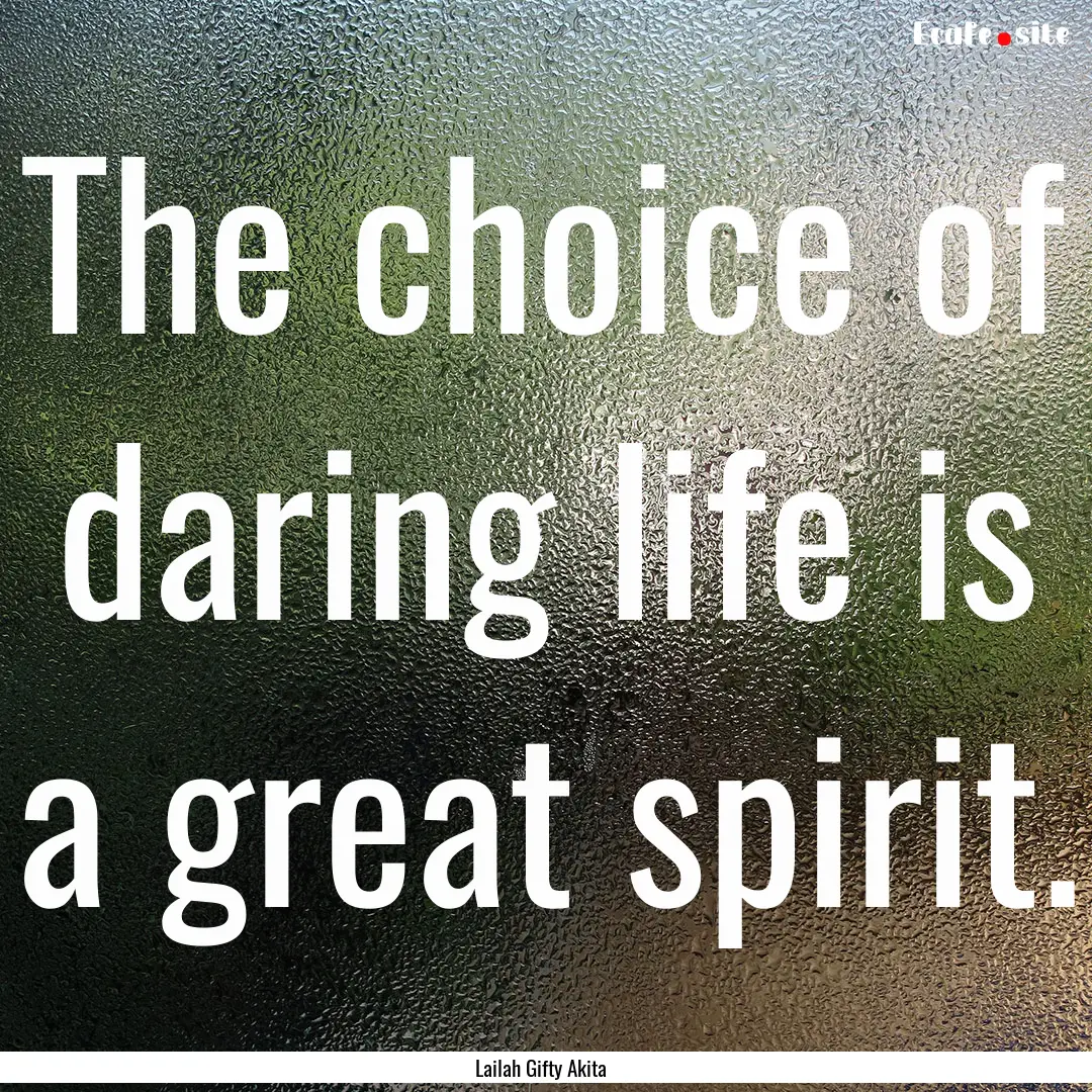 The choice of daring life is a great spirit..... : Quote by Lailah Gifty Akita