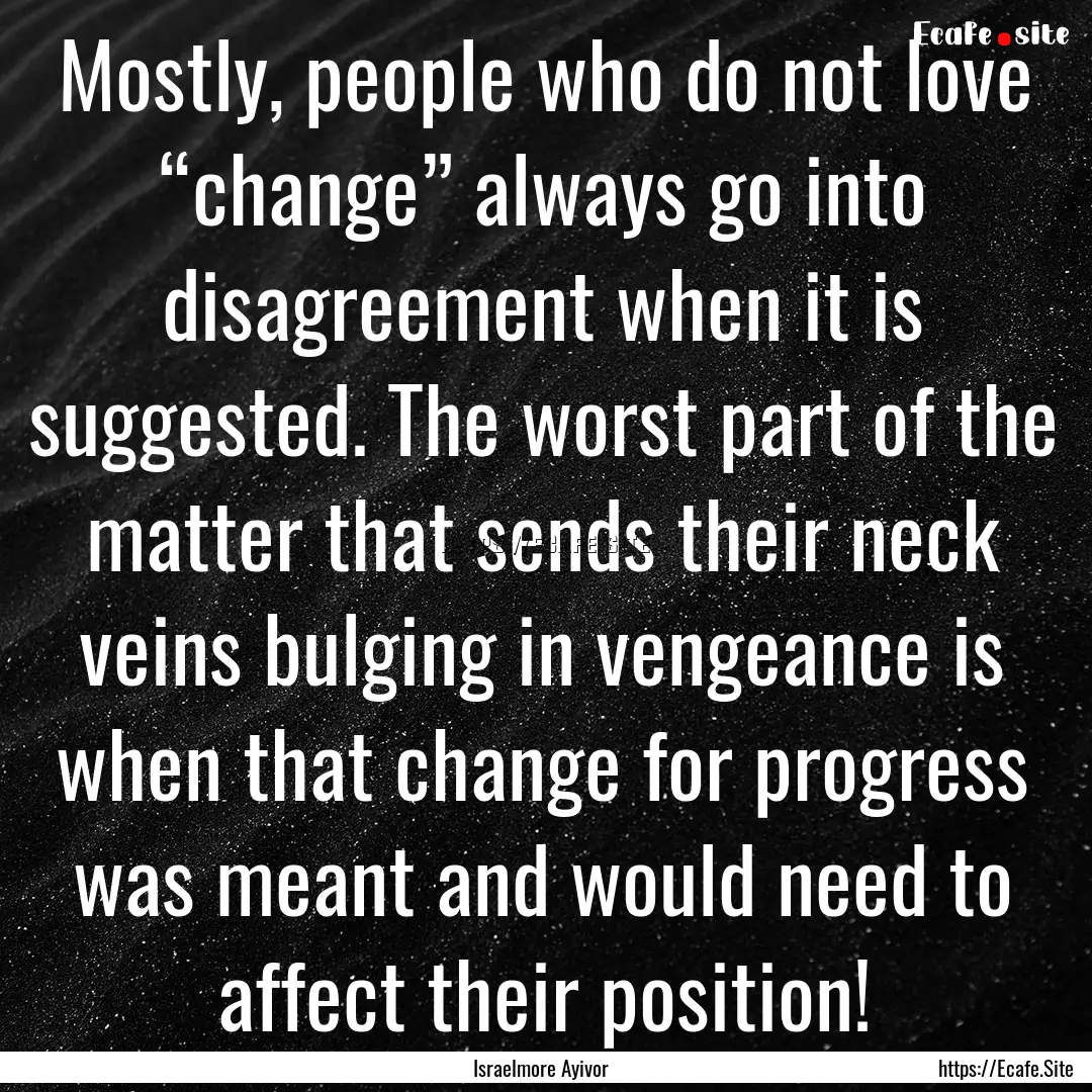 Mostly, people who do not love “change”.... : Quote by Israelmore Ayivor