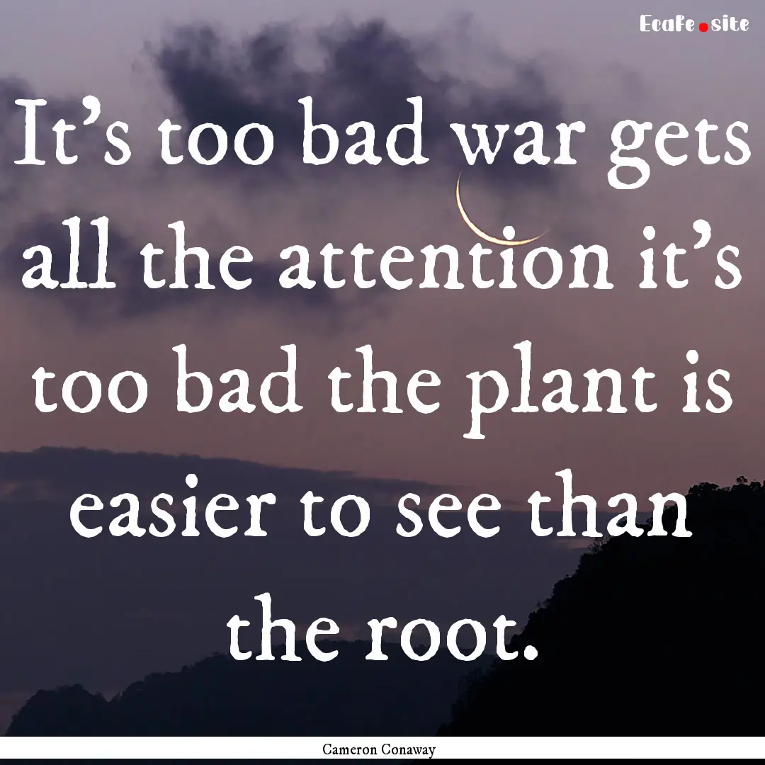 It’s too bad war gets all the attention.... : Quote by Cameron Conaway