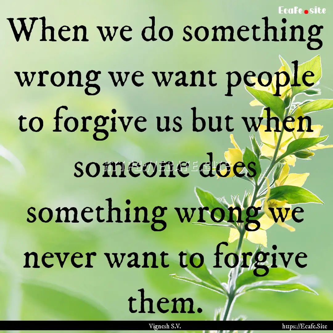 When we do something wrong we want people.... : Quote by Vignesh S.V.