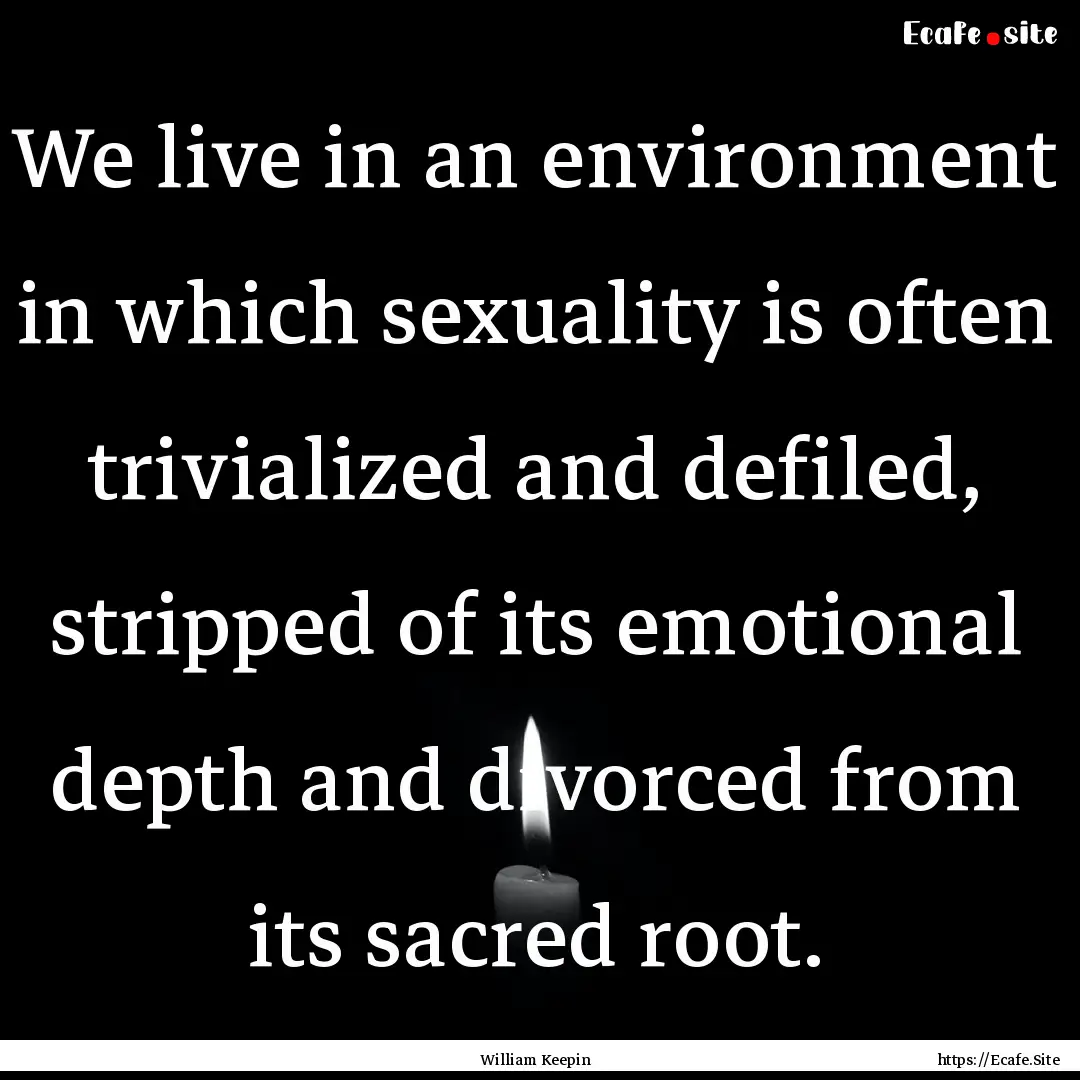 We live in an environment in which sexuality.... : Quote by William Keepin