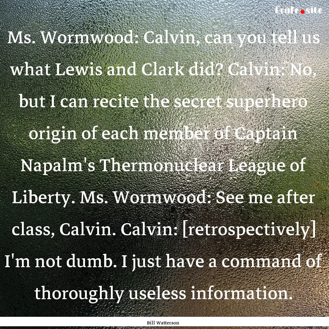 Ms. Wormwood: Calvin, can you tell us what.... : Quote by Bill Watterson