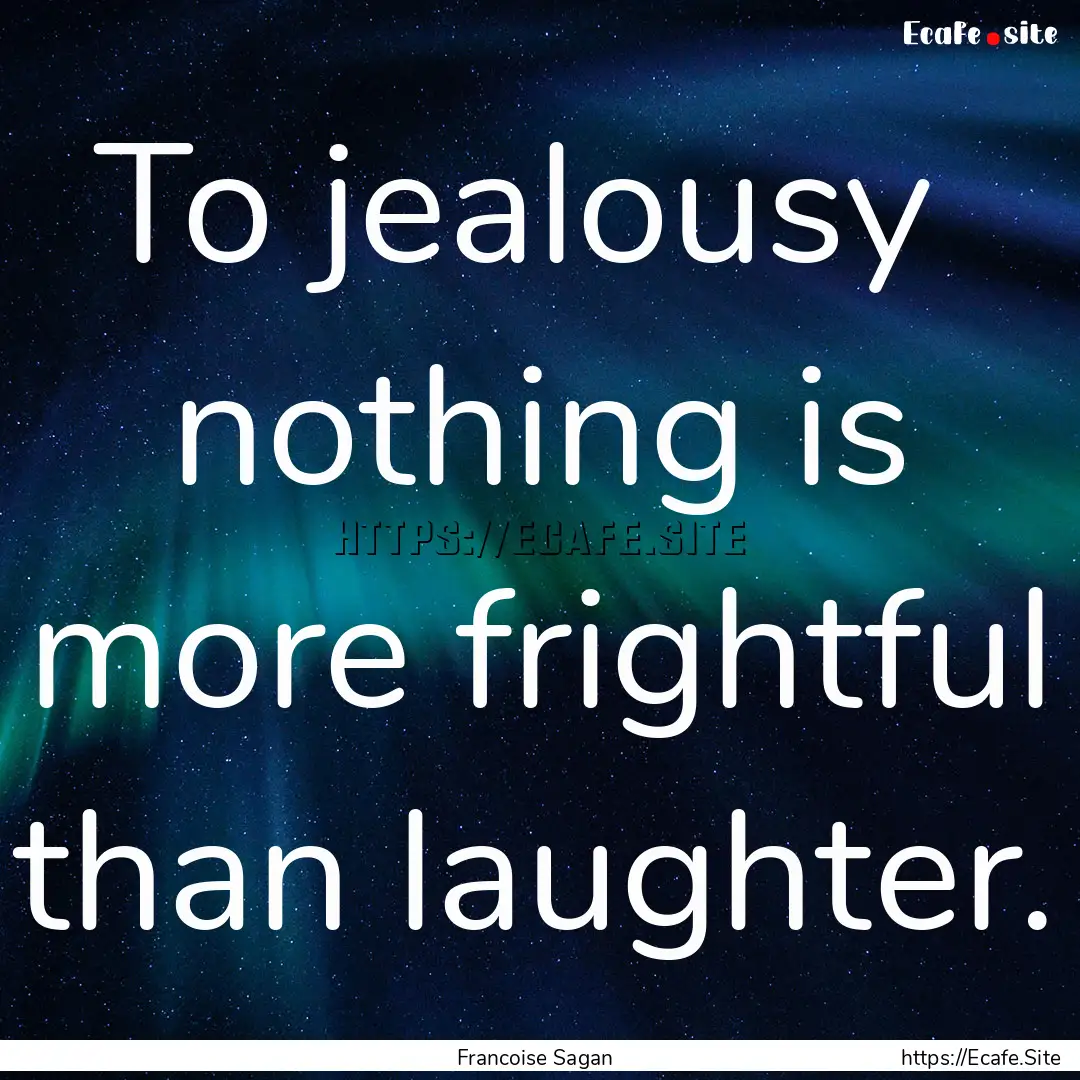 To jealousy nothing is more frightful than.... : Quote by Francoise Sagan