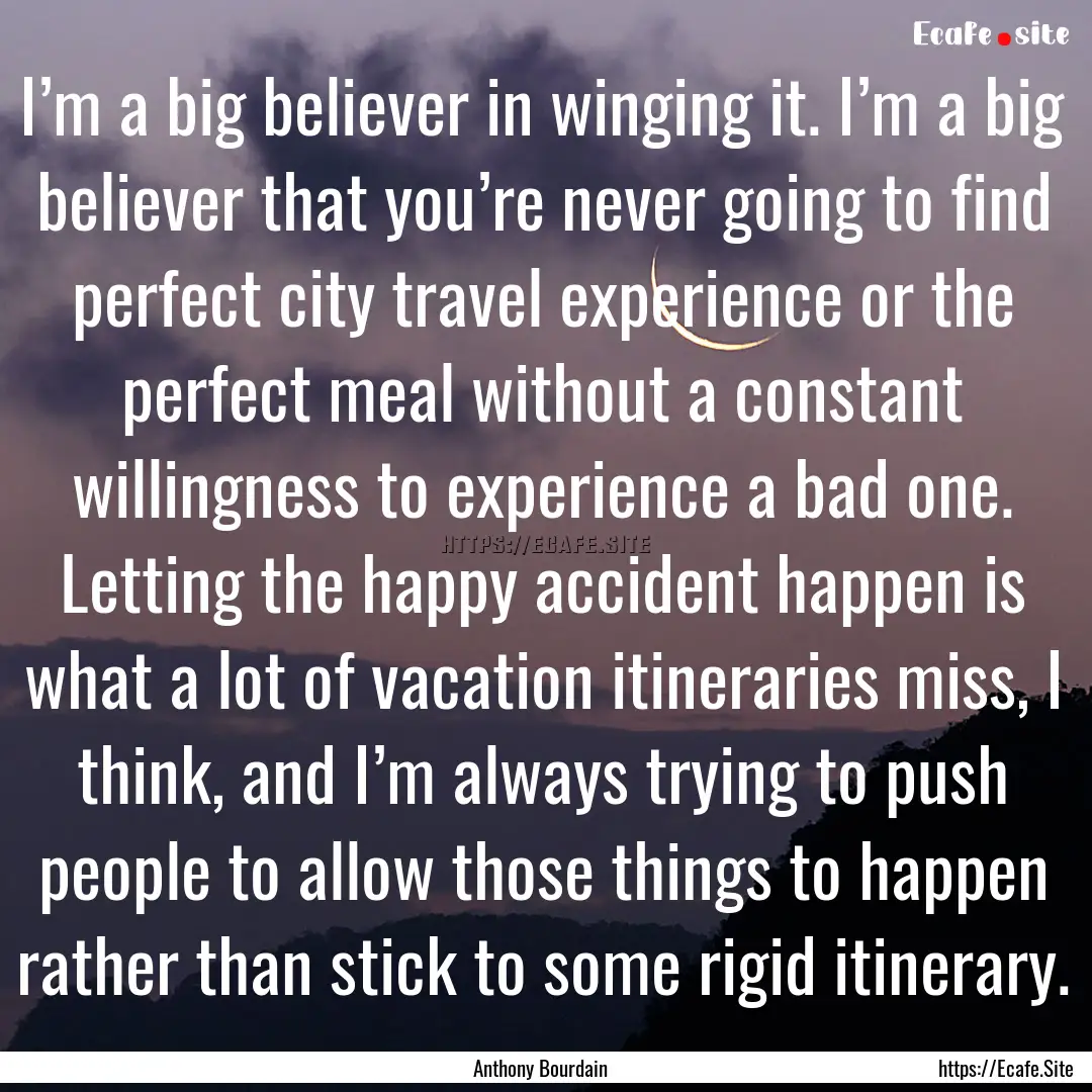 I’m a big believer in winging it. I’m.... : Quote by Anthony Bourdain