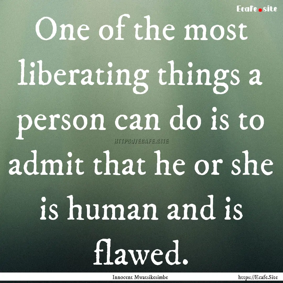 One of the most liberating things a person.... : Quote by Innocent Mwatsikesimbe