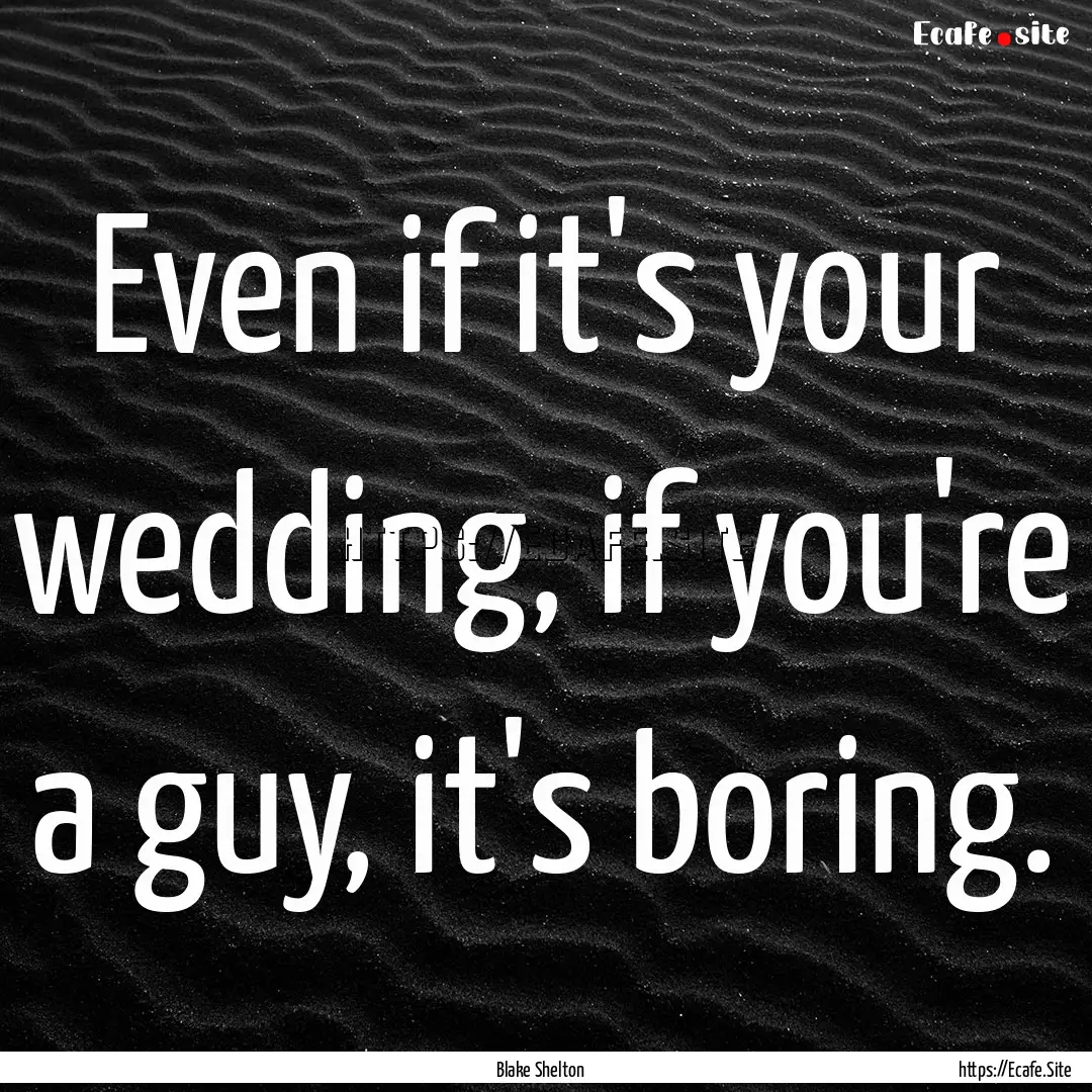 Even if it's your wedding, if you're a guy,.... : Quote by Blake Shelton