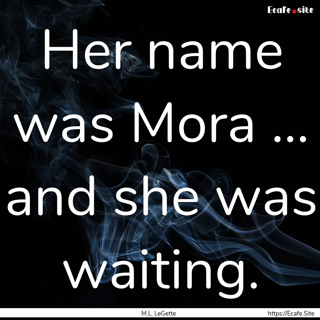 Her name was Mora ... and she was waiting..... : Quote by M.L. LeGette