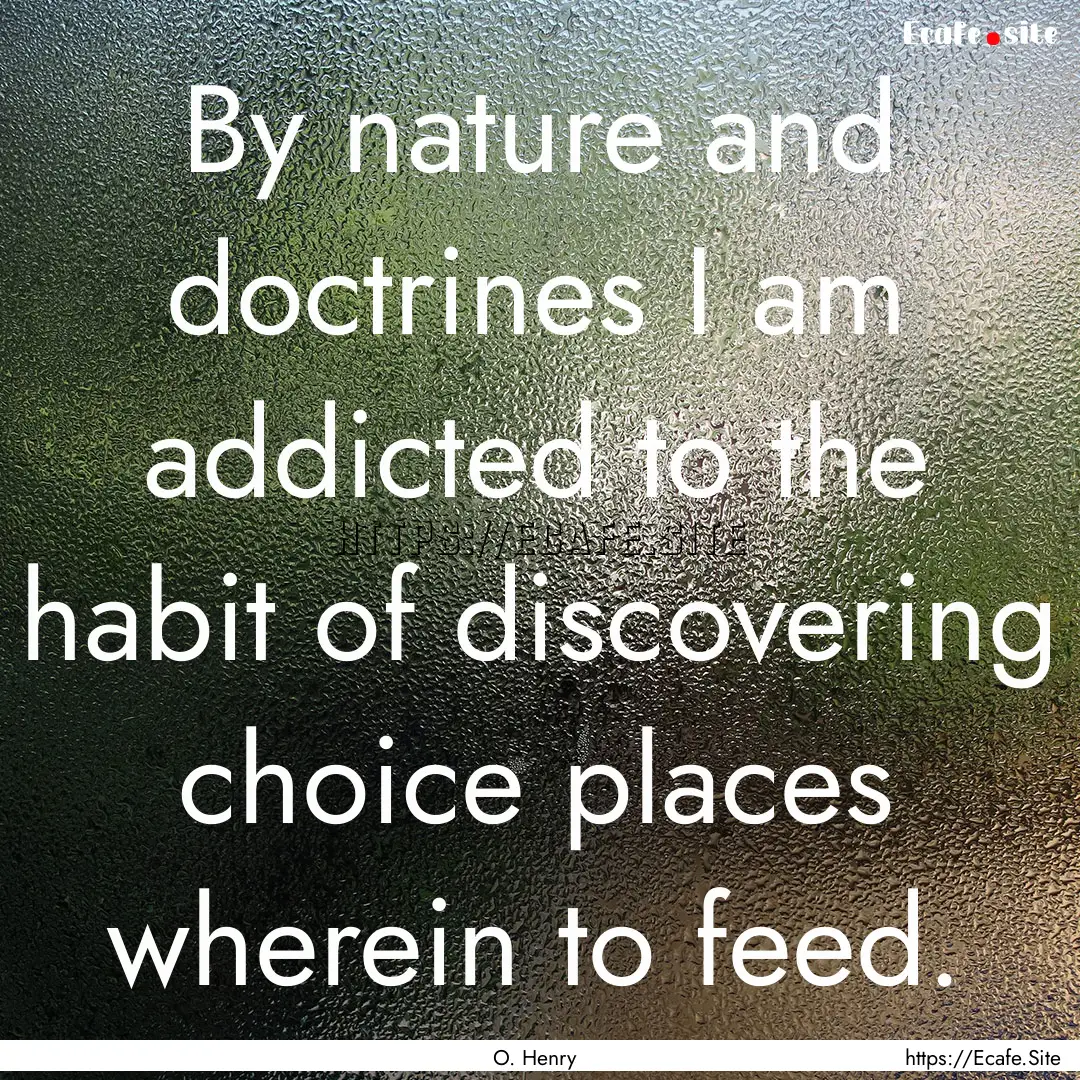 By nature and doctrines I am addicted to.... : Quote by O. Henry