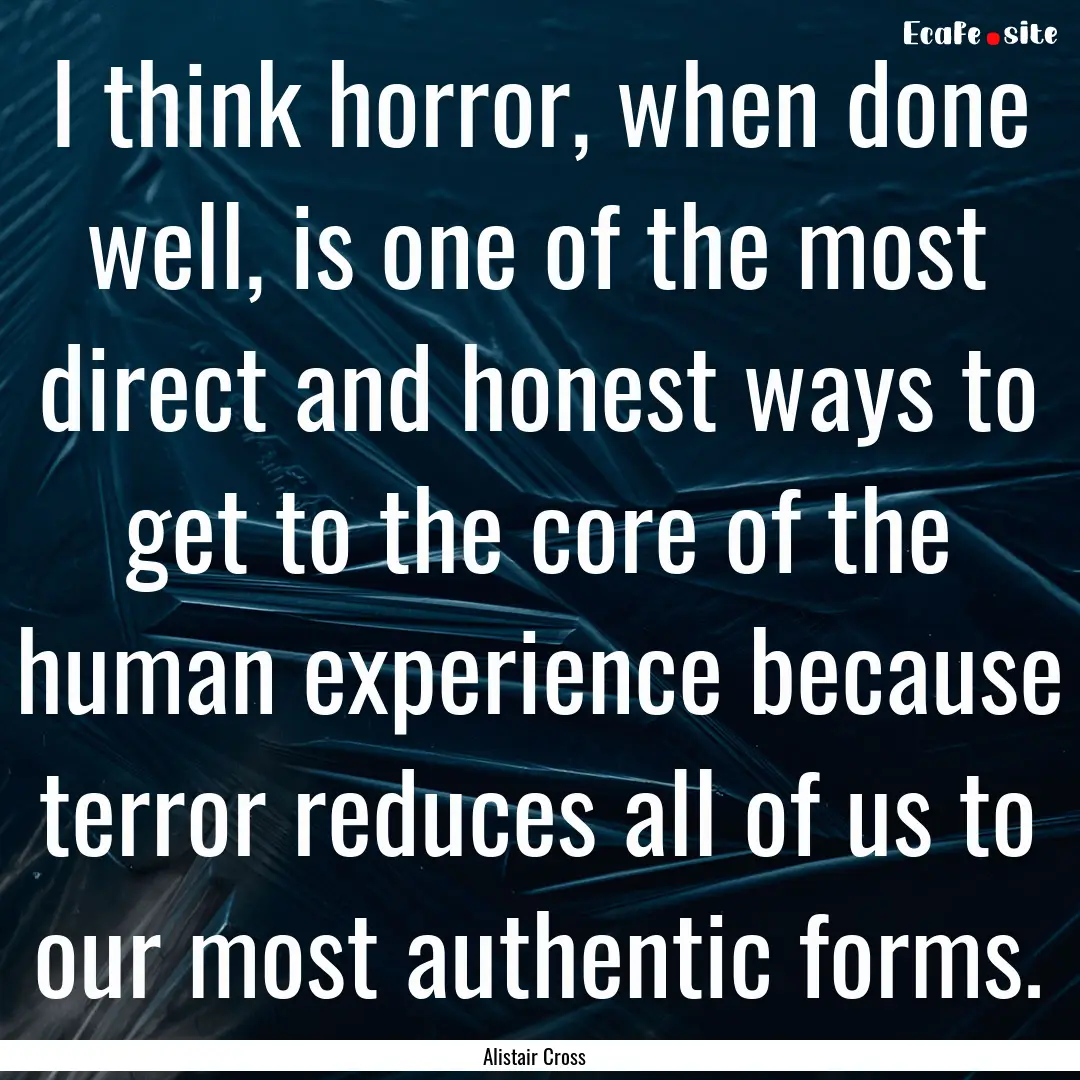 I think horror, when done well, is one of.... : Quote by Alistair Cross