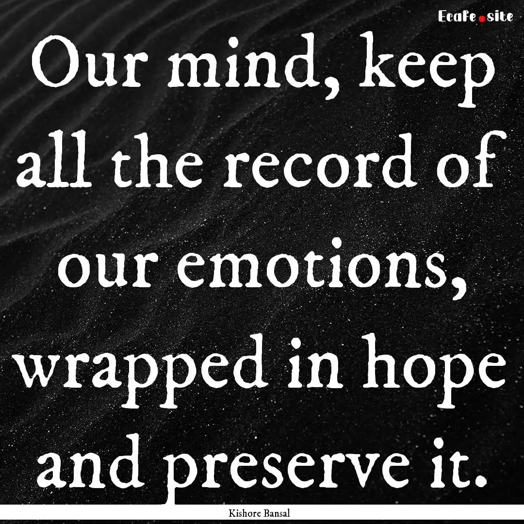 Our mind, keep all the record of our emotions,.... : Quote by Kishore Bansal