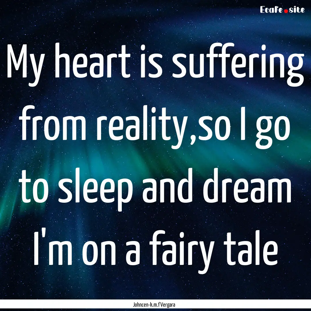 My heart is suffering from reality,so I go.... : Quote by Johncen-k.m.f Vergara