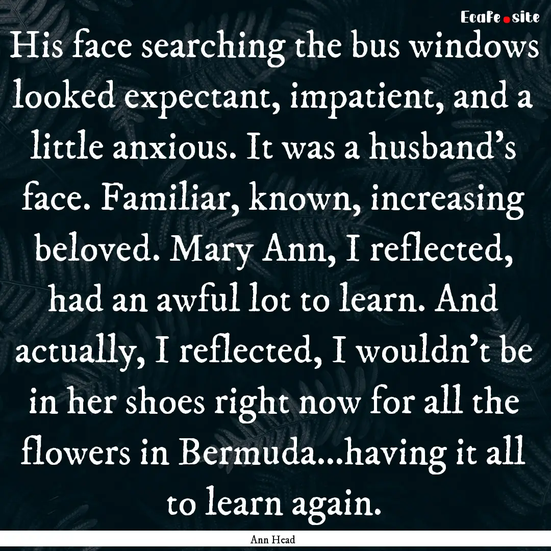 His face searching the bus windows looked.... : Quote by Ann Head