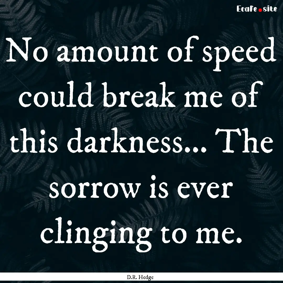 No amount of speed could break me of this.... : Quote by D.R. Hedge