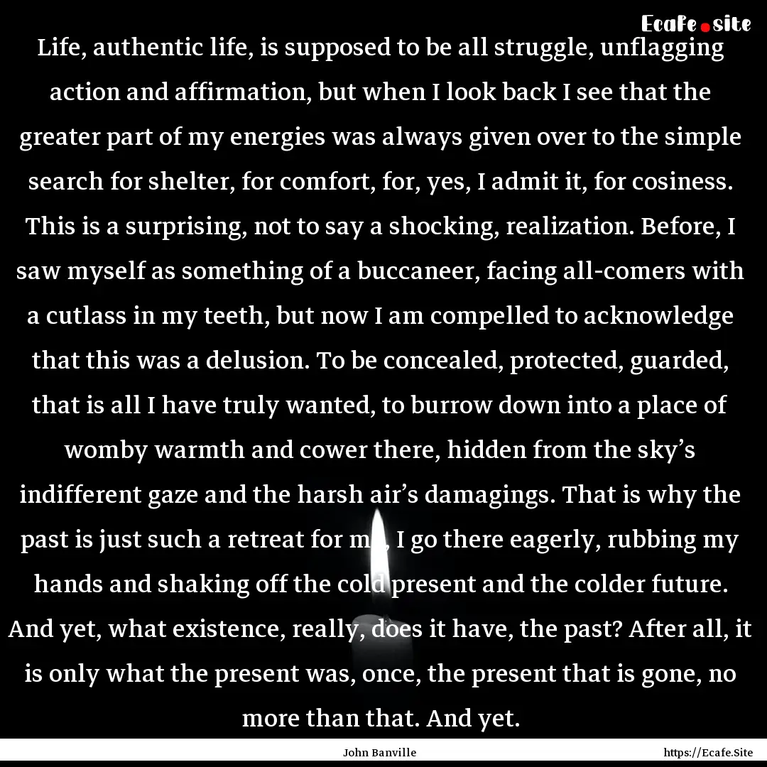 Life, authentic life, is supposed to be all.... : Quote by John Banville