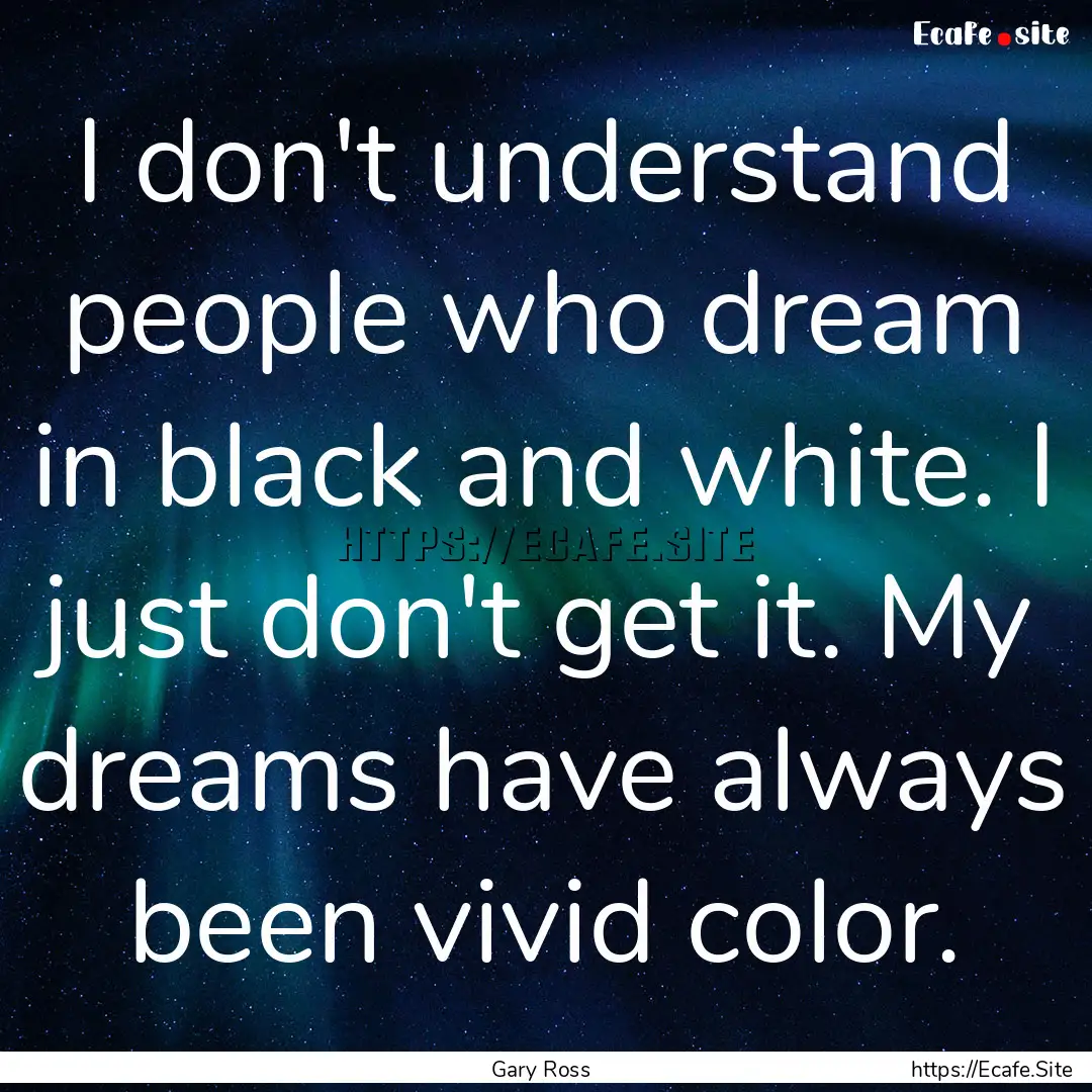 I don't understand people who dream in black.... : Quote by Gary Ross