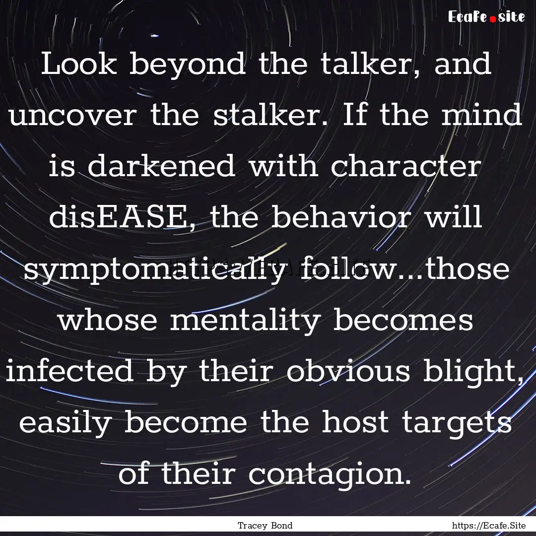 Look beyond the talker, and uncover the stalker..... : Quote by Tracey Bond