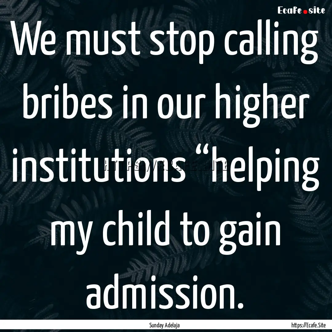 We must stop calling bribes in our higher.... : Quote by Sunday Adelaja