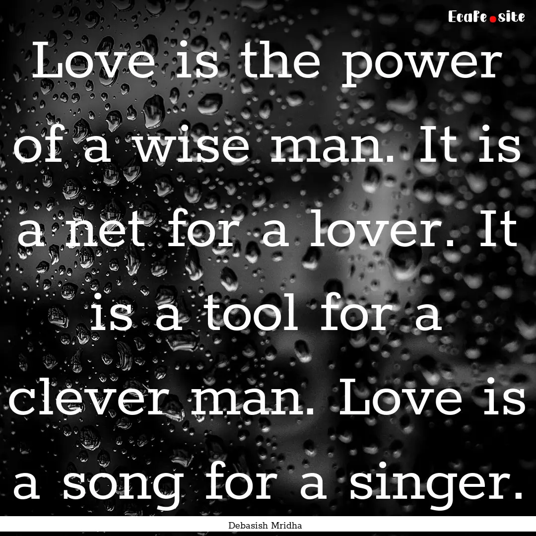 Love is the power of a wise man. It is a.... : Quote by Debasish Mridha