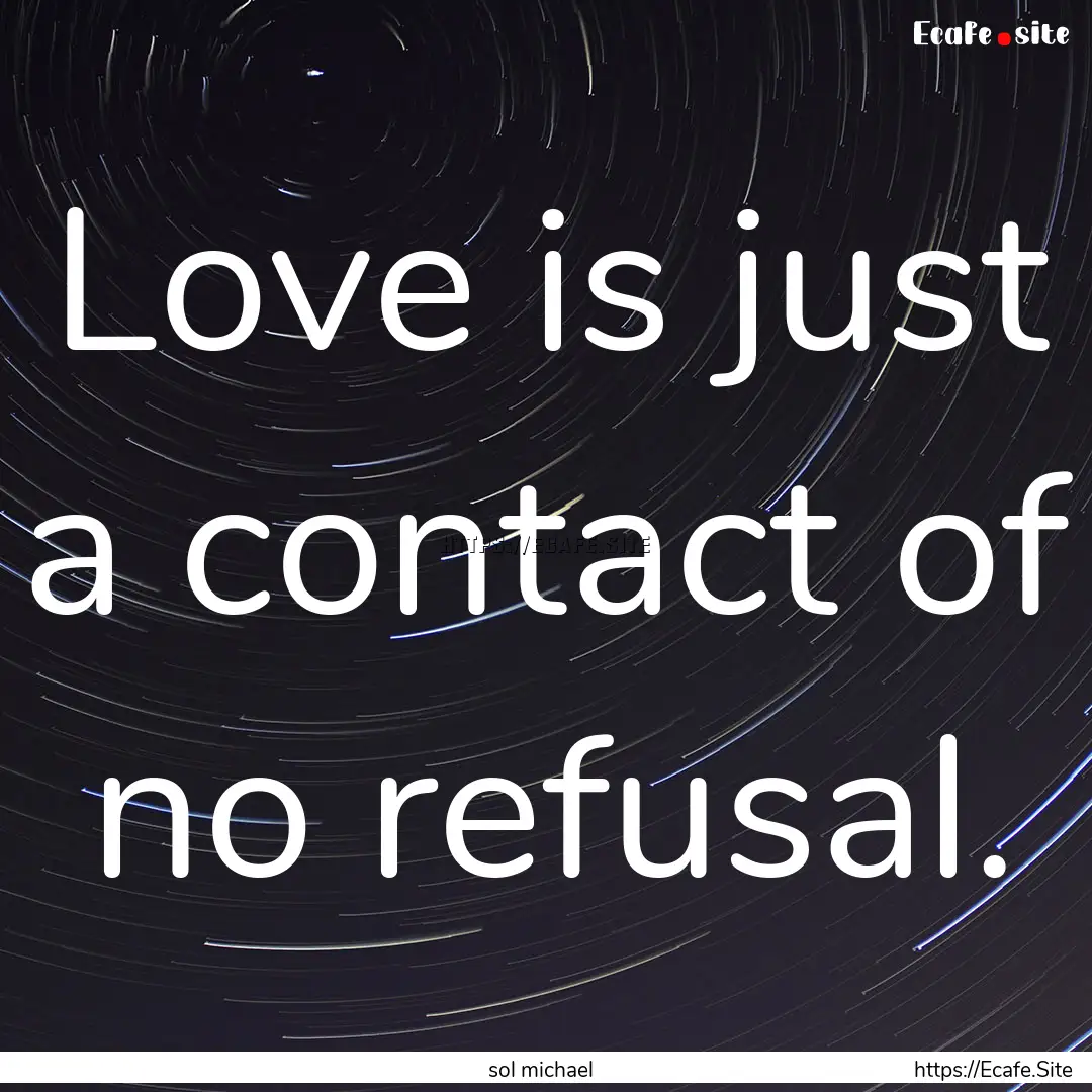 Love is just a contact of no refusal. : Quote by sol michael