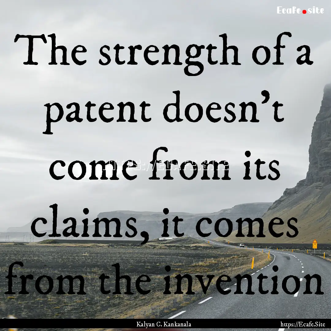 The strength of a patent doesn’t come from.... : Quote by Kalyan C. Kankanala