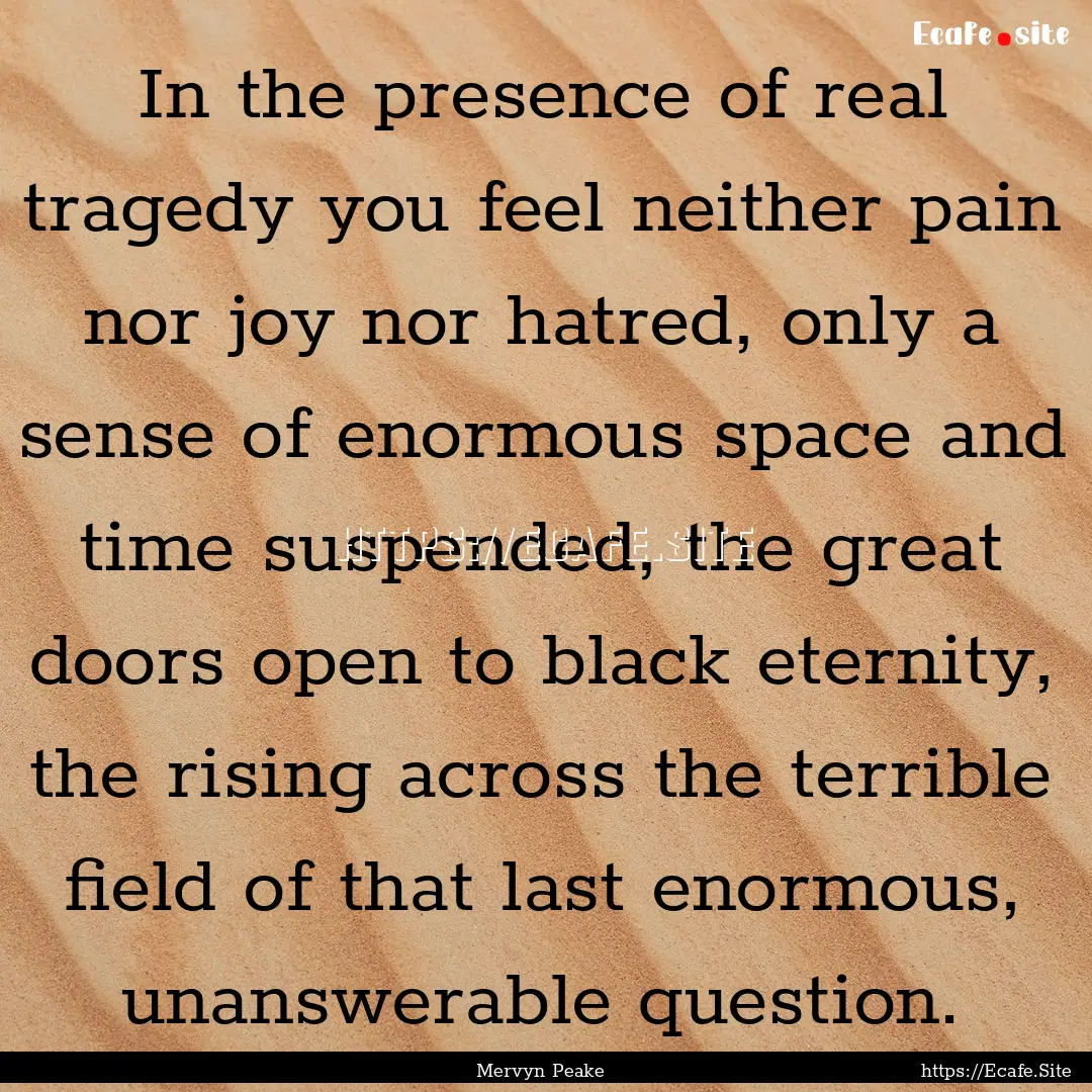 In the presence of real tragedy you feel.... : Quote by Mervyn Peake