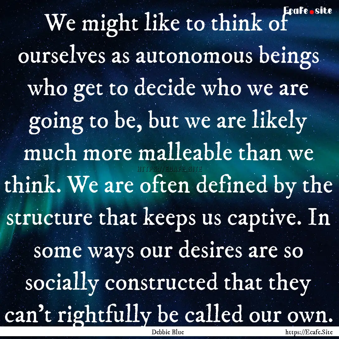 We might like to think of ourselves as autonomous.... : Quote by Debbie Blue